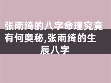 张雨绮的八字命理究竟有何奥秘,张雨绮的生辰八字