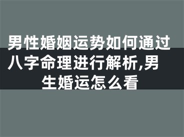 男性婚姻运势如何通过八字命理进行解析,男生婚运怎么看