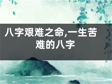 八字艰难之命,一生苦难的八字