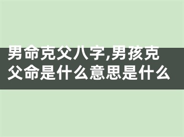 男命克父八字,男孩克父命是什么意思是什么