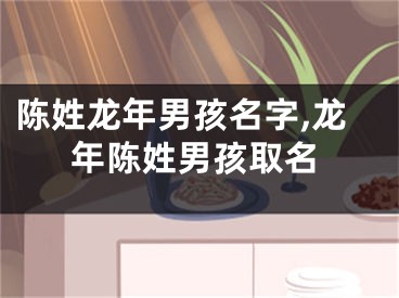 陈姓龙年男孩名字,龙年陈姓男孩取名
