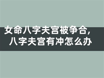 女命八字夫宫被争合,八字夫宫有冲怎么办