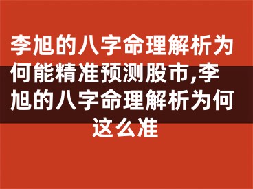 李旭的八字命理解析为何能精准预测股市,李旭的八字命理解析为何这么准