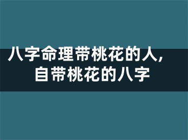 八字命理带桃花的人,自带桃花的八字