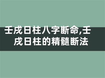 壬戌日柱八字断命,壬戌日柱的精髓断法