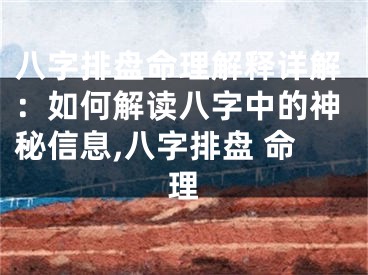 八字排盘命理解释详解：如何解读八字中的神秘信息,八字排盘 命理
