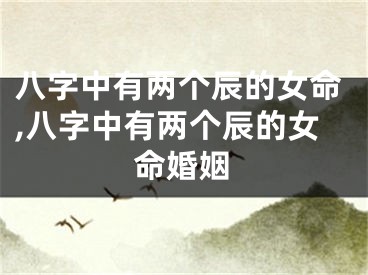八字中有两个辰的女命,八字中有两个辰的女命婚姻
