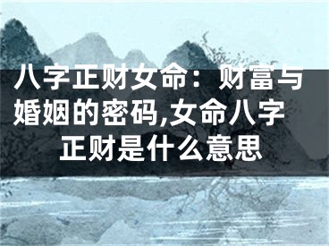 八字正财女命：财富与婚姻的密码,女命八字正财是什么意思