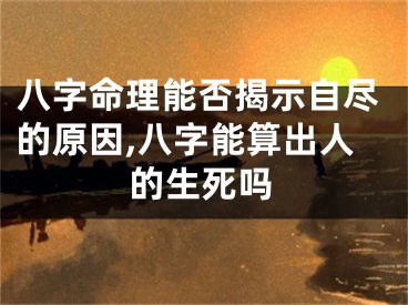 八字命理能否揭示自尽的原因,八字能算出人的生死吗