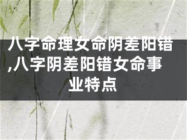 八字命理女命阴差阳错,八字阴差阳错女命事业特点