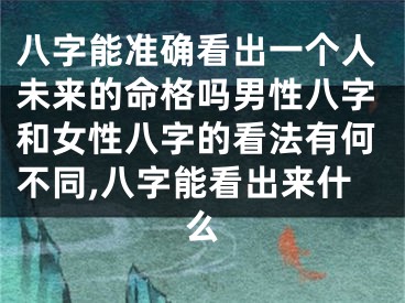 八字能准确看出一个人未来的命格吗男性八字和女性八字的看法有何不同,八字能看出来什么