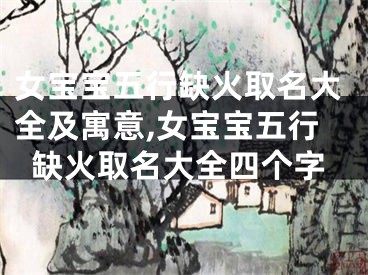 女宝宝五行缺火取名大全及寓意,女宝宝五行缺火取名大全四个字