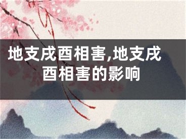 地支戌酉相害,地支戌酉相害的影响