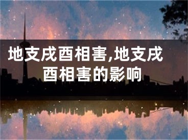 地支戌酉相害,地支戌酉相害的影响