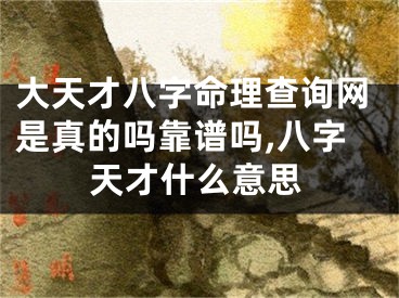 大天才八字命理查询网是真的吗靠谱吗,八字天才什么意思
