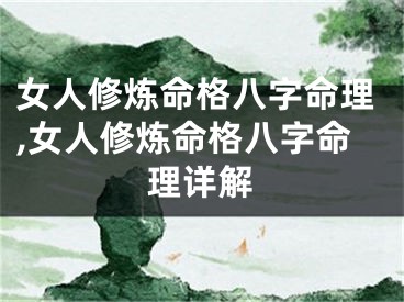 女人修炼命格八字命理,女人修炼命格八字命理详解