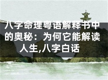 八字命理粤语解释书中的奥秘：为何它能解读人生,八字白话