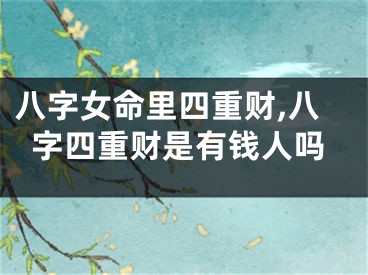 八字女命里四重财,八字四重财是有钱人吗