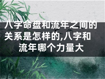 八字命盘和流年之间的关系是怎样的,八字和流年哪个力量大