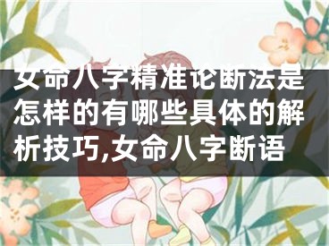 女命八字精准论断法是怎样的有哪些具体的解析技巧,女命八字断语