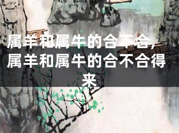 属羊和属牛的合不合,属羊和属牛的合不合得来