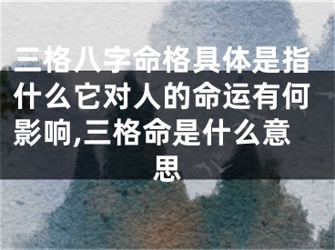 三格八字命格具体是指什么它对人的命运有何影响,三格命是什么意思