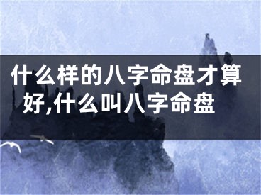 什么样的八字命盘才算好,什么叫八字命盘