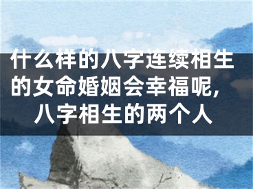 什么样的八字连续相生的女命婚姻会幸福呢,八字相生的两个人