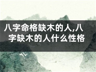 八字命格缺木的人,八字缺木的人什么性格
