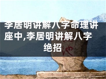 李居明讲解八字命理讲座中,李居明讲解八字绝招
