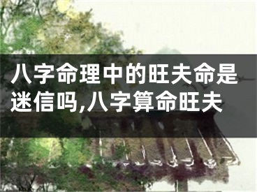 八字命理中的旺夫命是迷信吗,八字算命旺夫