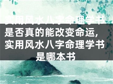 实用风水八字命理学书是否真的能改变命运,实用风水八字命理学书是哪本书