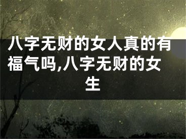 八字无财的女人真的有福气吗,八字无财的女生