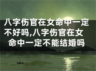 八字伤官在女命中一定不好吗,八字伤官在女命中一定不能结婚吗
