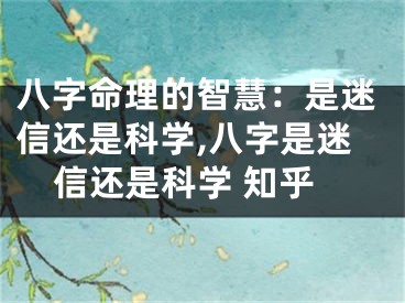 八字命理的智慧：是迷信还是科学,八字是迷信还是科学 知乎
