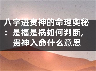 八字进贵神的命理奥秘：是福是祸如何判断,贵神入命什么意思