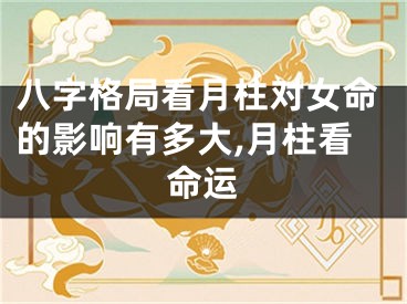八字格局看月柱对女命的影响有多大,月柱看命运