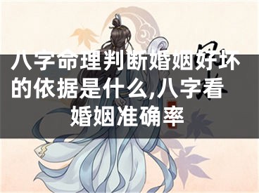 八字命理判断婚姻好坏的依据是什么,八字看婚姻准确率