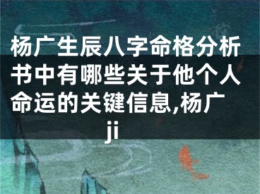杨广生辰八字命格分析书中有哪些关于他个人命运的关键信息,杨广ji