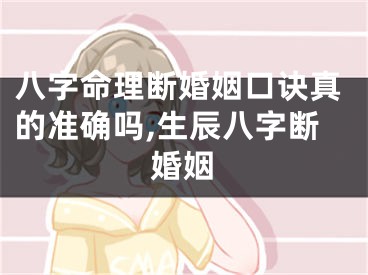 八字命理断婚姻口诀真的准确吗,生辰八字断婚姻