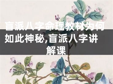 盲派八字命理教材为何如此神秘,盲派八字讲解课