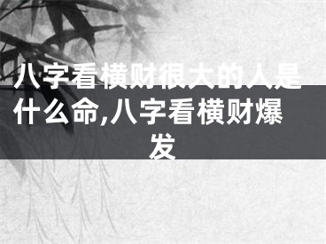 八字看横财很大的人是什么命,八字看横财爆发