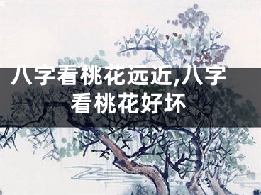 八字看桃花远近,八字看桃花好坏