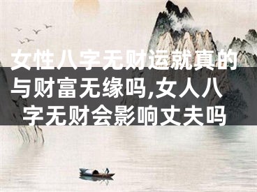 女性八字无财运就真的与财富无缘吗,女人八字无财会影响丈夫吗