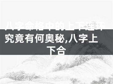 八字命格中的上下连环究竟有何奥秘,八字上下合