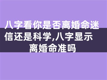 八字看你是否离婚命迷信还是科学,八字显示离婚命准吗