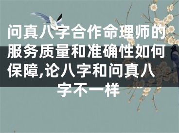 问真八字合作命理师的服务质量和准确性如何保障,论八字和问真八字不一样
