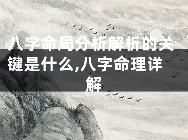 八字命局分析解析的关键是什么,八字命理详解
