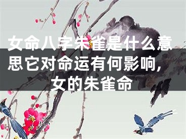 女命八字朱雀是什么意思它对命运有何影响,女的朱雀命