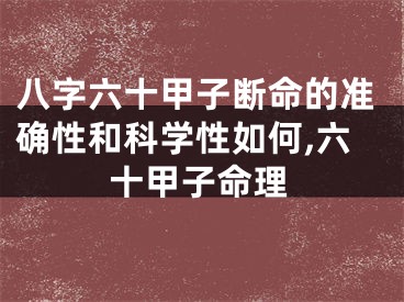 八字六十甲子断命的准确性和科学性如何,六十甲子命理